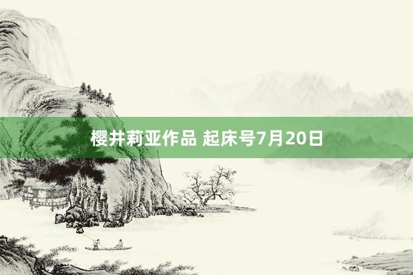 樱井莉亚作品 起床号7月20日