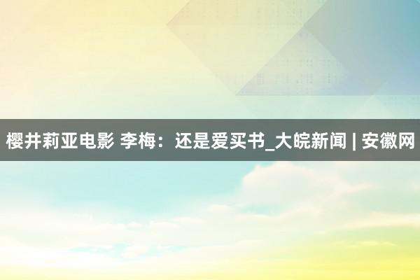 樱井莉亚电影 李梅：还是爱买书_大皖新闻 | 安徽网