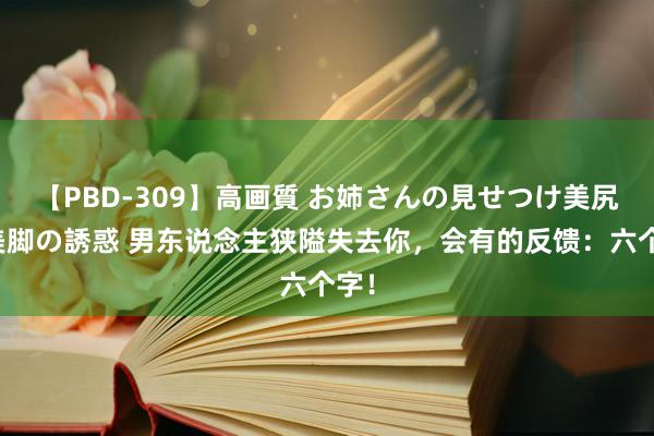 【PBD-309】高画質 お姉さんの見せつけ美尻＆美脚の誘惑 男东说念主狭隘失去你，会有的反馈：六个字！