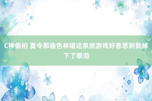 C神偷拍 夏令那曲色林错这条旅游线好意思到我掉下了眼泪