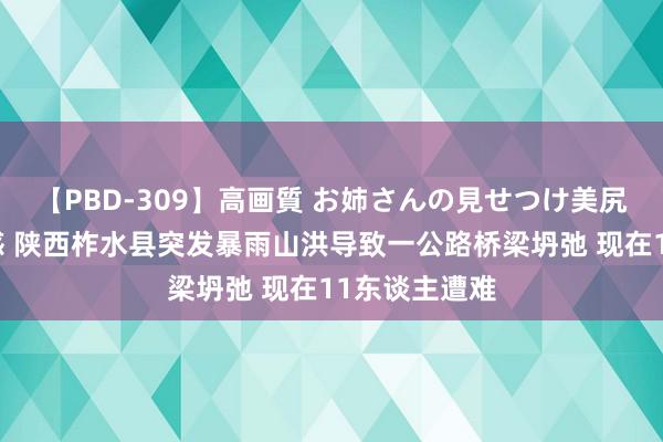 【PBD-309】高画質 お姉さんの見せつけ美尻＆美脚の誘惑 陕西柞水县突发暴雨山洪导致一公路桥梁坍弛 现在11东谈主遭难