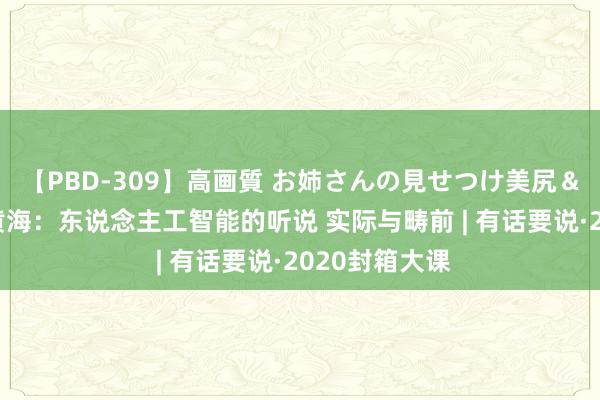 【PBD-309】高画質 お姉さんの見せつけ美尻＆美脚の誘惑 黄海：东说念主工智能的听说 实际与畴前 | 有话要说·2020封箱大课