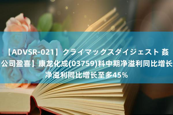 【ADVSR-021】クライマックスダイジェスト 姦鬼 ’10 【公司盈喜】康龙化成(03759)料中期净溢利同比增长至多45%