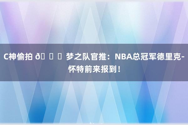 C神偷拍 🍀梦之队官推：NBA总冠军德里克-怀特前来报到！