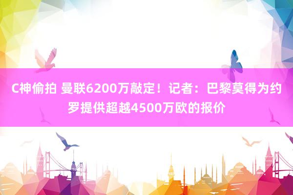 C神偷拍 曼联6200万敲定！记者：巴黎莫得为约罗提供超越4500万欧的报价