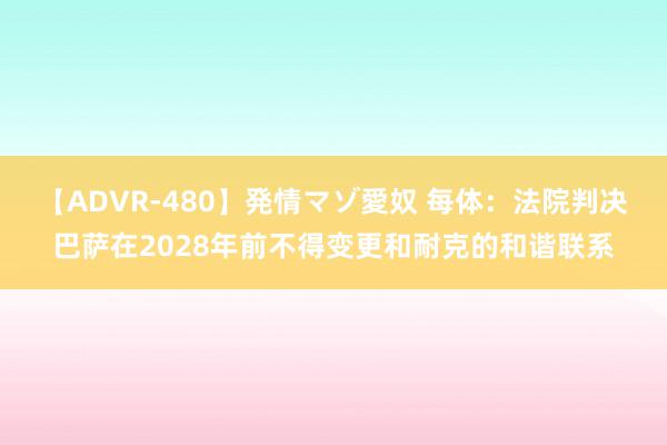 【ADVR-480】発情マゾ愛奴 每体：法院判决巴萨在2028年前不得变更和耐克的和谐联系