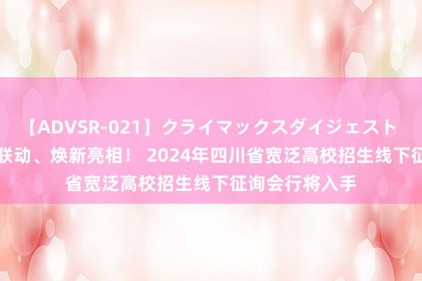 【ADVSR-021】クライマックスダイジェスト 姦鬼 ’10 五城联动、焕新亮相！ 2024年四川省宽泛高校招生线下征询会行将入手