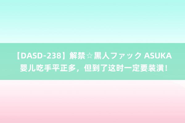 【DASD-238】解禁☆黒人ファック ASUKA 婴儿吃手平正多，但到了这时一定要装潢！