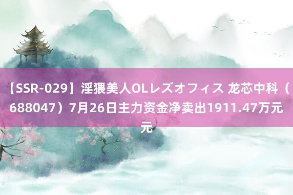 【SSR-029】淫猥美人OLレズオフィス 龙芯中科（688047）7月26日主力资金净卖出1911.47万元