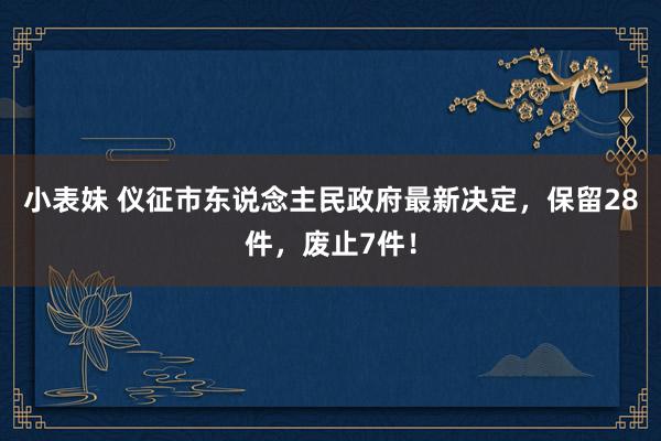 小表妹 仪征市东说念主民政府最新决定，保留28件，废止7件！