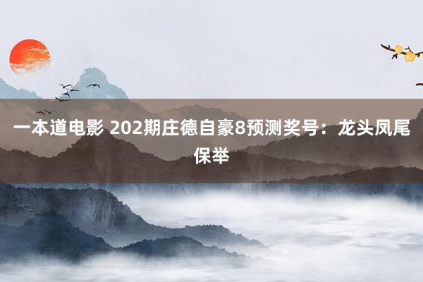 一本道电影 202期庄德自豪8预测奖号：龙头凤尾保举