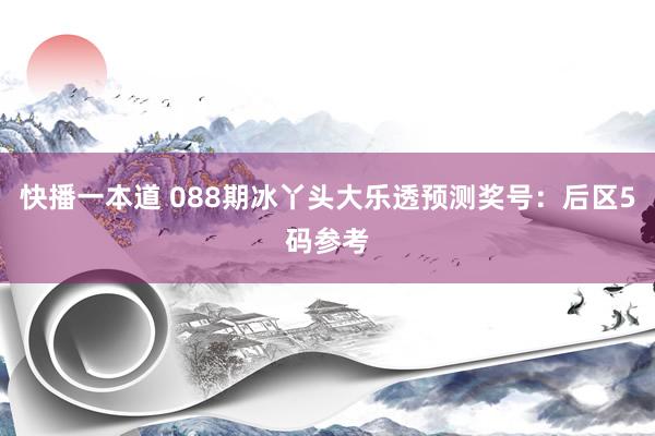 快播一本道 088期冰丫头大乐透预测奖号：后区5码参考