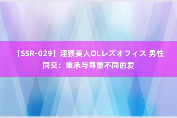 【SSR-029】淫猥美人OLレズオフィス 男性同交：秉承与尊重不同的爱