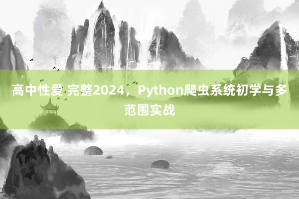 高中性爱 完整2024，Python爬虫系统初学与多范围实战