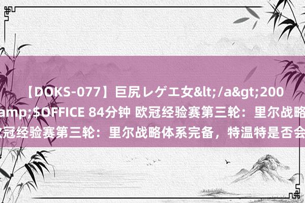 【DOKS-077】巨尻レゲエ女</a>2009-05-01OFFICE K’S&$OFFICE 84分钟 欧冠经验赛第三轮：里尔战略体系完备，特温特是否会攻强守弱？