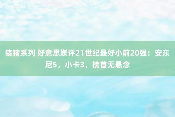 猪猪系列 好意思媒评21世纪最好小前20强：安东尼5，小卡3，榜首无悬念