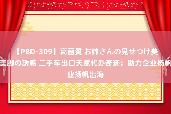 【PBD-309】高画質 お姉さんの見せつけ美尻＆美脚の誘惑 二手车出口天赋代办奇迹：助力企业扬帆出海