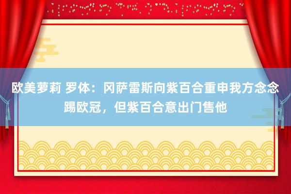 欧美萝莉 罗体：冈萨雷斯向紫百合重申我方念念踢欧冠，但紫百合意出门售他