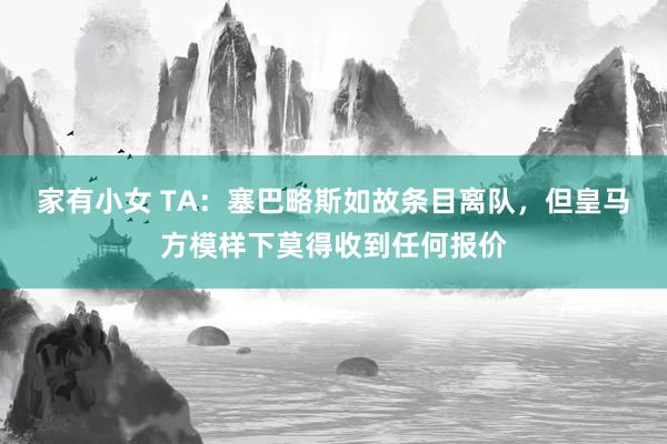 家有小女 TA：塞巴略斯如故条目离队，但皇马方模样下莫得收到任何报价