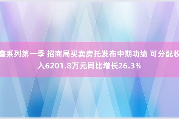 鑫系列第一季 招商局买卖房托发布中期功绩 可分配收入6201.8万元同比增长26.3%