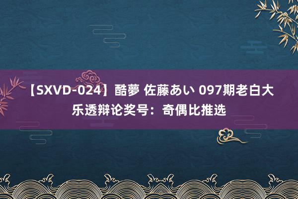 【SXVD-024】酷夢 佐藤あい 097期老白大乐透辩论奖号：奇偶比推选