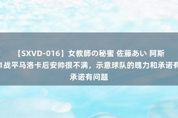 【SXVD-016】女教師の秘蜜 佐藤あい 阿斯：1-1战平马洛卡后安帅很不满，示意球队的魄力和承诺有问题