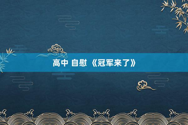 高中 自慰 《冠军来了》