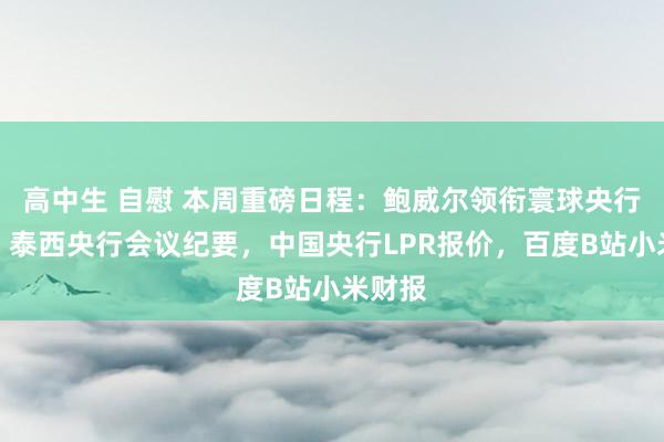 高中生 自慰 本周重磅日程：鲍威尔领衔寰球央行年会，泰西央行会议纪要，中国央行LPR报价，百度B站小米财报