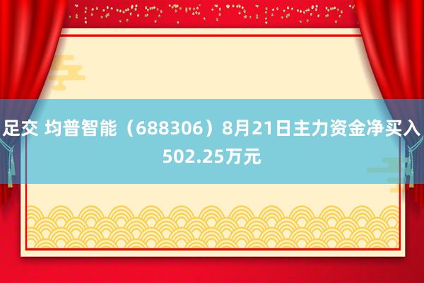 足交 均普智能（688306）8月21日主力资金净买入502.25万元