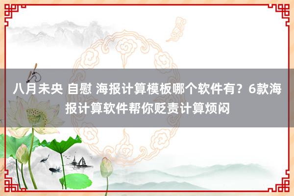 八月未央 自慰 海报计算模板哪个软件有？6款海报计算软件帮你贬责计算烦闷