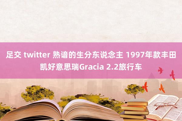 足交 twitter 熟谙的生分东说念主 1997年款丰田凯好意思瑞Gracia 2.2旅行车