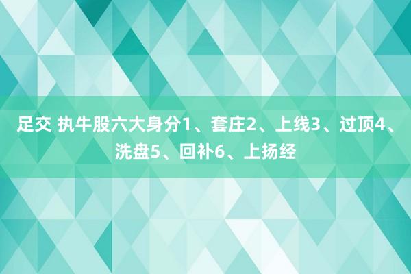 足交 执牛股六大身分1、套庄2、上线3、过顶4、洗盘5、回补6、上扬经