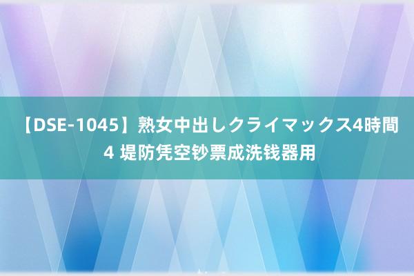 【DSE-1045】熟女中出しクライマックス4時間 4 堤防凭空钞票成洗钱器用