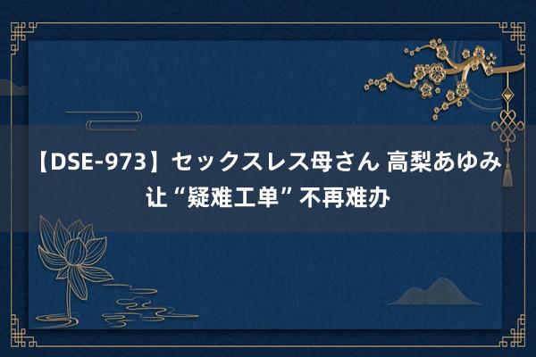 【DSE-973】セックスレス母さん 高梨あゆみ 让“疑难工单”不再难办